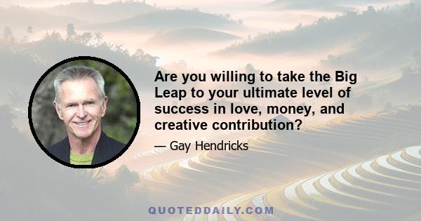 Are you willing to take the Big Leap to your ultimate level of success in love, money, and creative contribution?