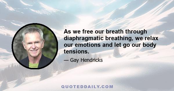 As we free our breath through diaphragmatic breathing, we relax our emotions and let go our body tensions.