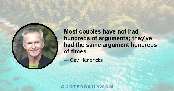 Most couples have not had hundreds of arguments; they've had the same argument hundreds of times.