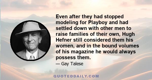 Even after they had stopped modeling for Playboy and had settled down with other men to raise families of their own, Hugh Hefner still considered them his women, and in the bound volumes of his magazine he would always