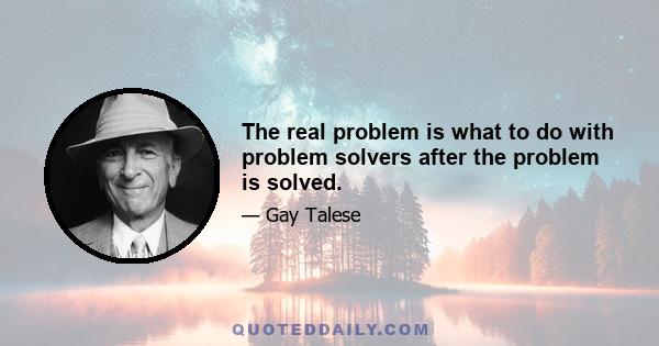 The real problem is what to do with problem solvers after the problem is solved.