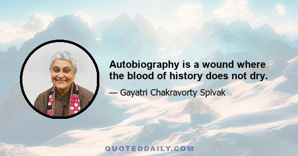 Autobiography is a wound where the blood of history does not dry.