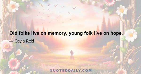 Old folks live on memory, young folk live on hope.