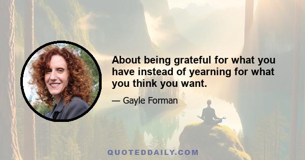 About being grateful for what you have instead of yearning for what you think you want.