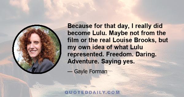 Because for that day, I really did become Lulu. Maybe not from the film or the real Louise Brooks, but my own idea of what Lulu represented. Freedom. Daring. Adventure. Saying yes.