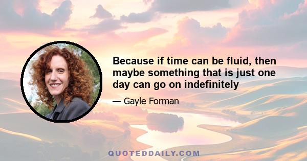 Because if time can be fluid, then maybe something that is just one day can go on indefinitely