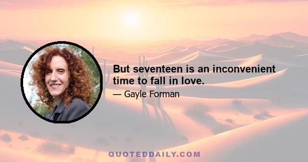 But seventeen is an inconvenient time to fall in love.