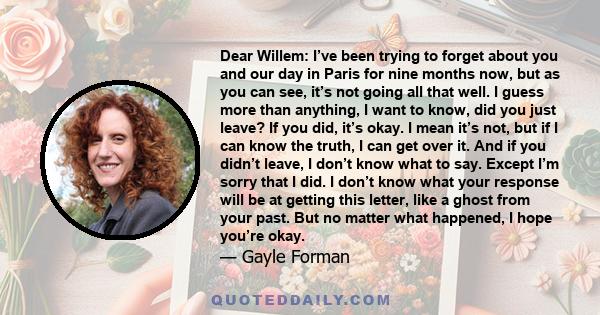 Dear Willem: I’ve been trying to forget about you and our day in Paris for nine months now, but as you can see, it’s not going all that well. I guess more than anything, I want to know, did you just leave? If you did,