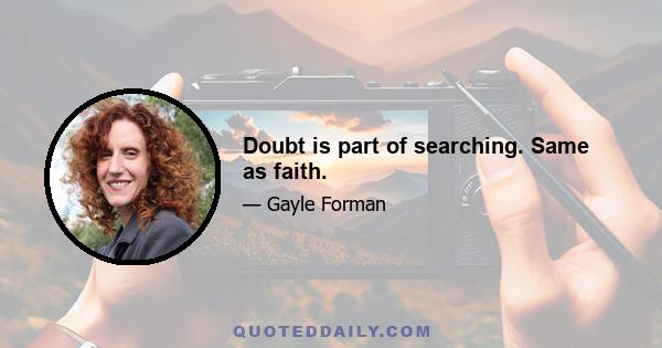 Doubt is part of searching. Same as faith.