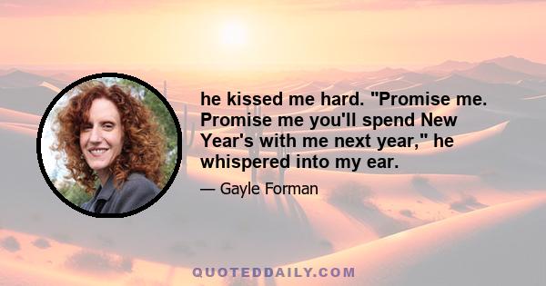 he kissed me hard. Promise me. Promise me you'll spend New Year's with me next year, he whispered into my ear.