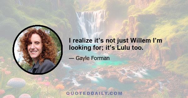 I realize it’s not just Willem I’m looking for; it’s Lulu too.