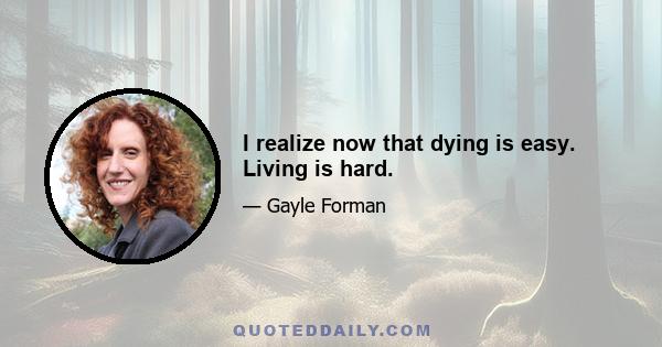 I realize now that dying is easy. Living is hard.