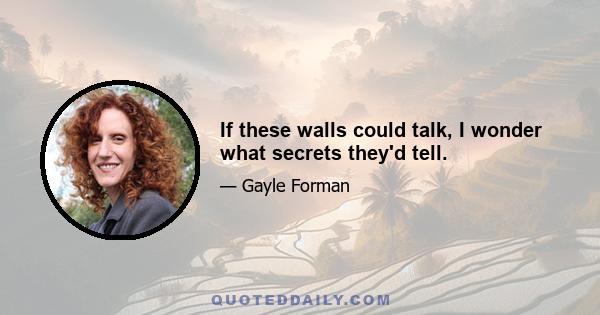 If these walls could talk, I wonder what secrets they'd tell.