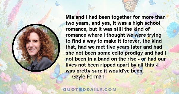 Mia and I had been together for more than two years, and yes, it was a high school romance, but it was still the kind of romance where I thought we were trying to find a way to make it forever, the kind that, had we met 