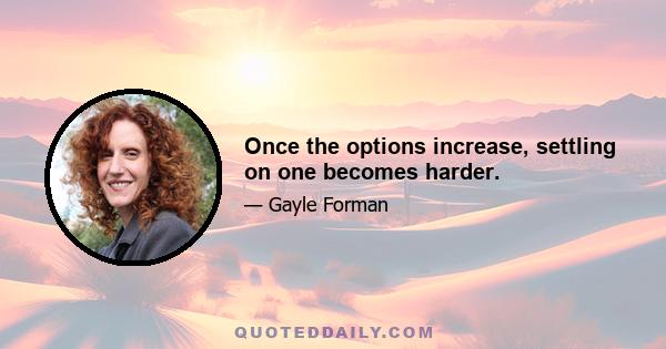 Once the options increase, settling on one becomes harder.