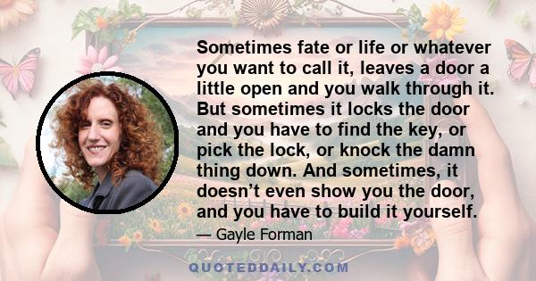 Sometimes fate or life or whatever you want to call it, leaves a door a little open and you walk through it. But sometimes it locks the door and you have to find the key, or pick the lock, or knock the damn thing down.