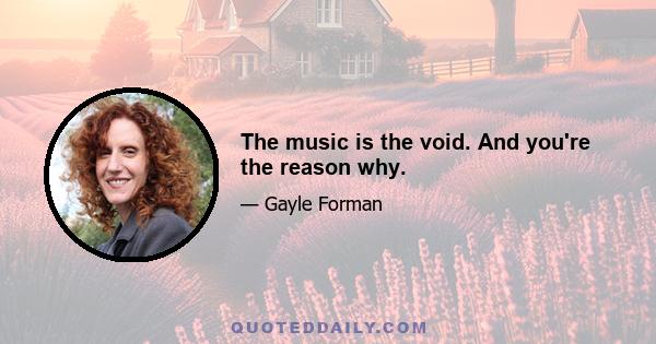 The music is the void. And you're the reason why.