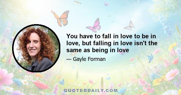 You have to fall in love to be in love, but falling in love isn't the same as being in love