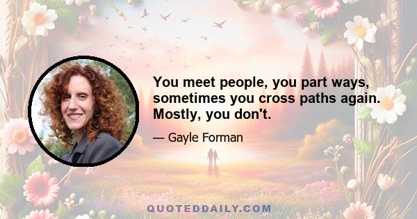 You meet people, you part ways, sometimes you cross paths again. Mostly, you don't.