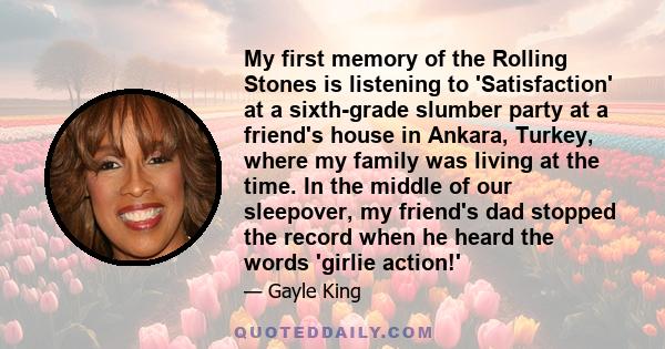 My first memory of the Rolling Stones is listening to 'Satisfaction' at a sixth-grade slumber party at a friend's house in Ankara, Turkey, where my family was living at the time. In the middle of our sleepover, my