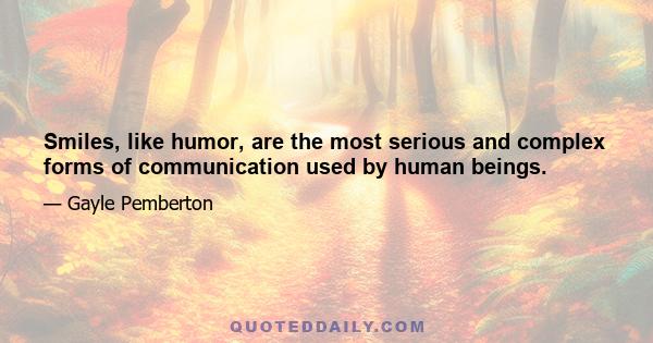 Smiles, like humor, are the most serious and complex forms of communication used by human beings.