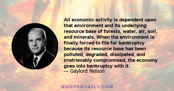 All economic activity is dependent upon that environment and its underlying resource base of forests, water, air, soil, and minerals. When the environment is finally forced to file for bankruptcy because its resource