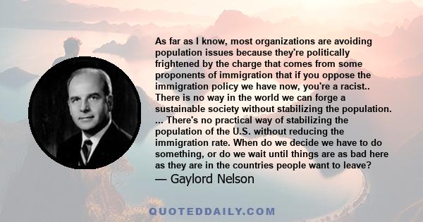 As far as I know, most organizations are avoiding population issues because they're politically frightened by the charge that comes from some proponents of immigration that if you oppose the immigration policy we have