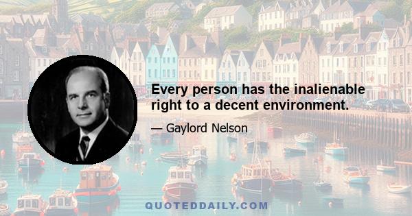 Every person has the inalienable right to a decent environment.