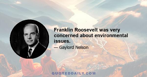 Franklin Roosevelt was very concerned about environmental issues.