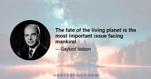 The fate of the living planet is the most important issue facing mankind.