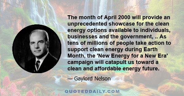 The month of April 2000 will provide an unprecedented showcase for the clean energy options available to individuals, businesses and the government, .. As tens of millions of people take action to support clean energy