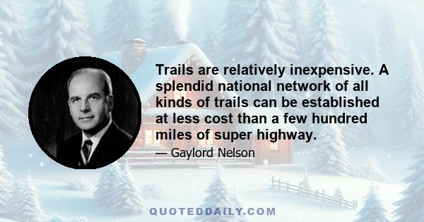 Trails are relatively inexpensive. A splendid national network of all kinds of trails can be established at less cost than a few hundred miles of super highway.