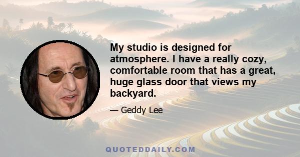 My studio is designed for atmosphere. I have a really cozy, comfortable room that has a great, huge glass door that views my backyard.