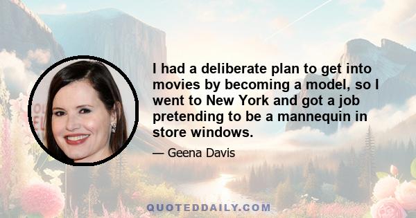 I had a deliberate plan to get into movies by becoming a model, so I went to New York and got a job pretending to be a mannequin in store windows.