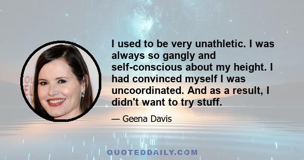 I used to be very unathletic. I was always so gangly and self-conscious about my height. I had convinced myself I was uncoordinated. And as a result, I didn't want to try stuff.