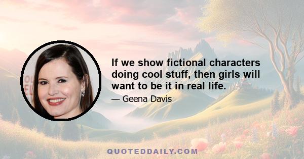 If we show fictional characters doing cool stuff, then girls will want to be it in real life.