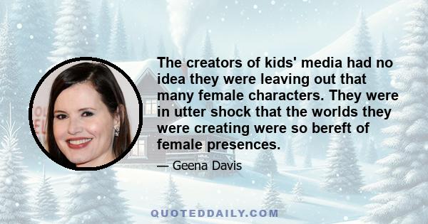 The creators of kids' media had no idea they were leaving out that many female characters. They were in utter shock that the worlds they were creating were so bereft of female presences.