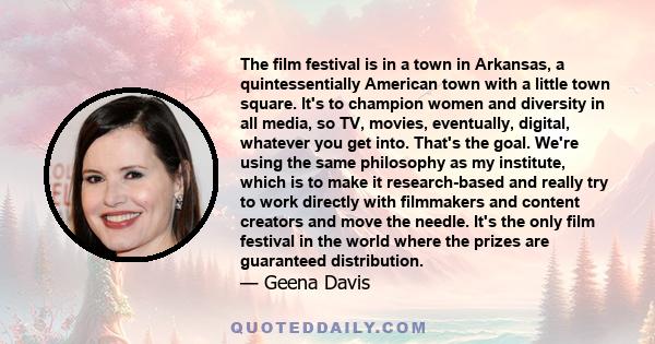 The film festival is in a town in Arkansas, a quintessentially American town with a little town square. It's to champion women and diversity in all media, so TV, movies, eventually, digital, whatever you get into.