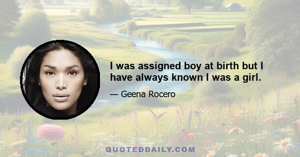 I was assigned boy at birth but I have always known I was a girl.