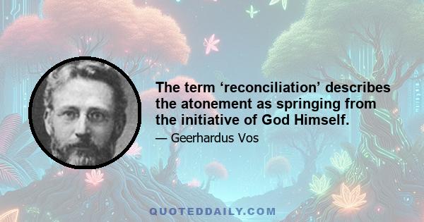 The term ‘reconciliation’ describes the atonement as springing from the initiative of God Himself.