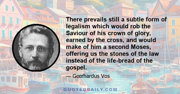 There prevails still a subtle form of legalism which would rob the Saviour of his crown of glory, earned by the cross, and would make of him a second Moses, offering us the stones of the law instead of the life-bread of 