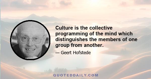 Culture is the collective programming of the mind which distinguishes the members of one group from another.