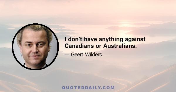 I don't have anything against Canadians or Australians.