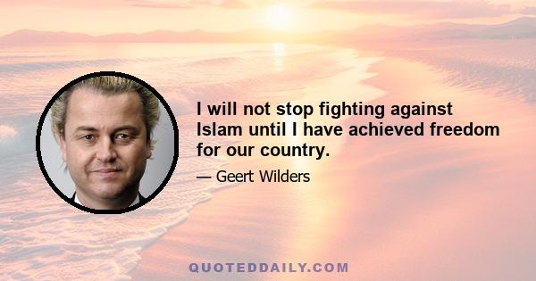 I will not stop fighting against Islam until I have achieved freedom for our country.