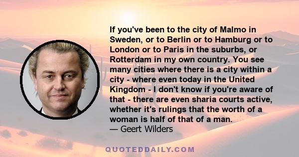 If you've been to the city of Malmo in Sweden, or to Berlin or to Hamburg or to London or to Paris in the suburbs, or Rotterdam in my own country. You see many cities where there is a city within a city - where even