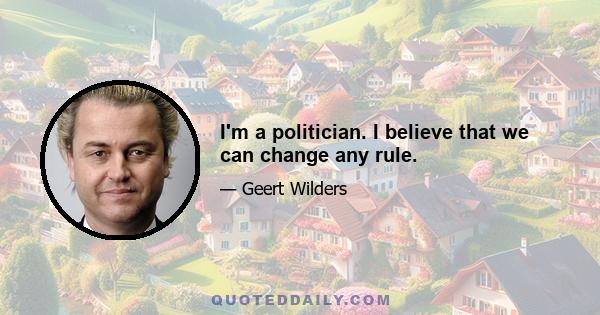 I'm a politician. I believe that we can change any rule.