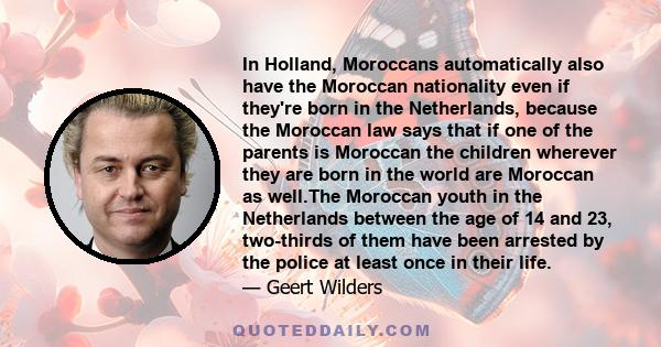 In Holland, Moroccans automatically also have the Moroccan nationality even if they're born in the Netherlands, because the Moroccan law says that if one of the parents is Moroccan the children wherever they are born in 