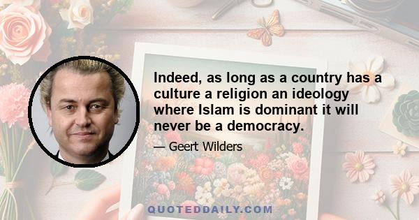 Indeed, as long as a country has a culture a religion an ideology where Islam is dominant it will never be a democracy.