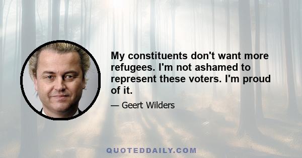 My constituents don't want more refugees. I'm not ashamed to represent these voters. I'm proud of it.