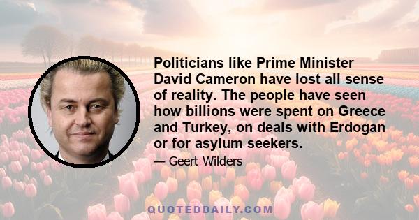 Politicians like Prime Minister David Cameron have lost all sense of reality. The people have seen how billions were spent on Greece and Turkey, on deals with Erdogan or for asylum seekers.